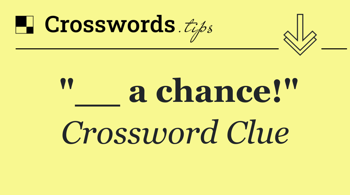 "__ a chance!"