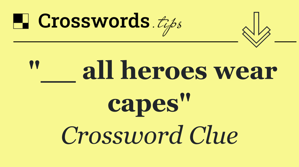 "__ all heroes wear capes"