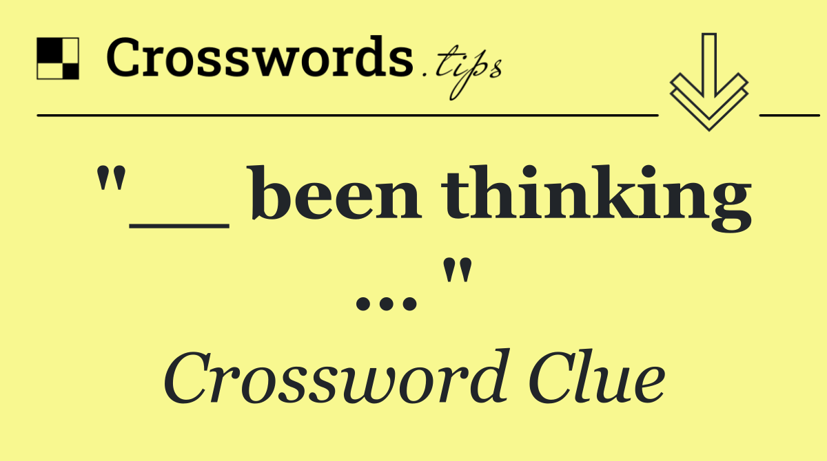 "__ been thinking ... "