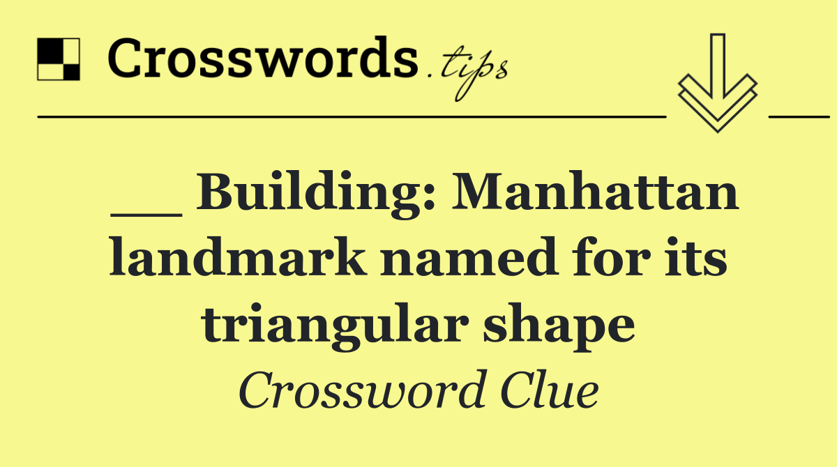 __ Building: Manhattan landmark named for its triangular shape