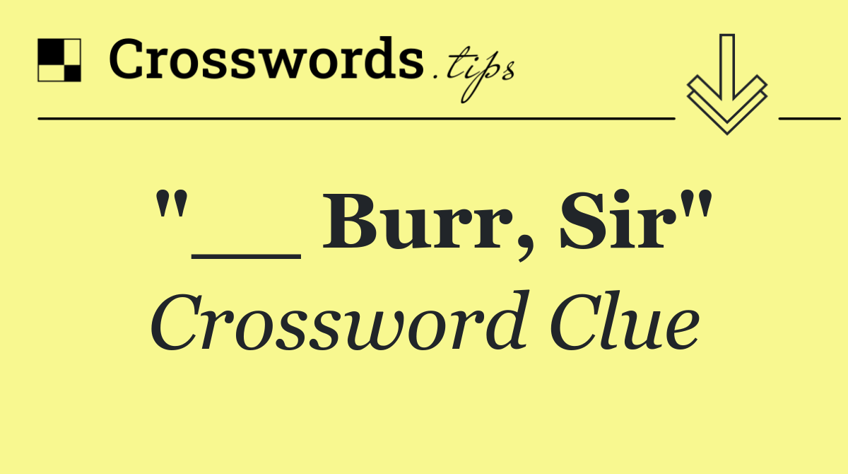 "__ Burr, Sir"