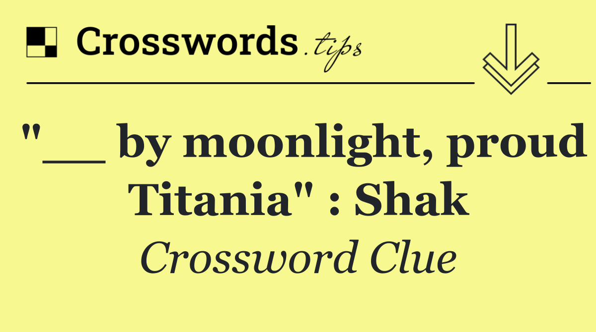 "__ by moonlight, proud Titania" : Shak