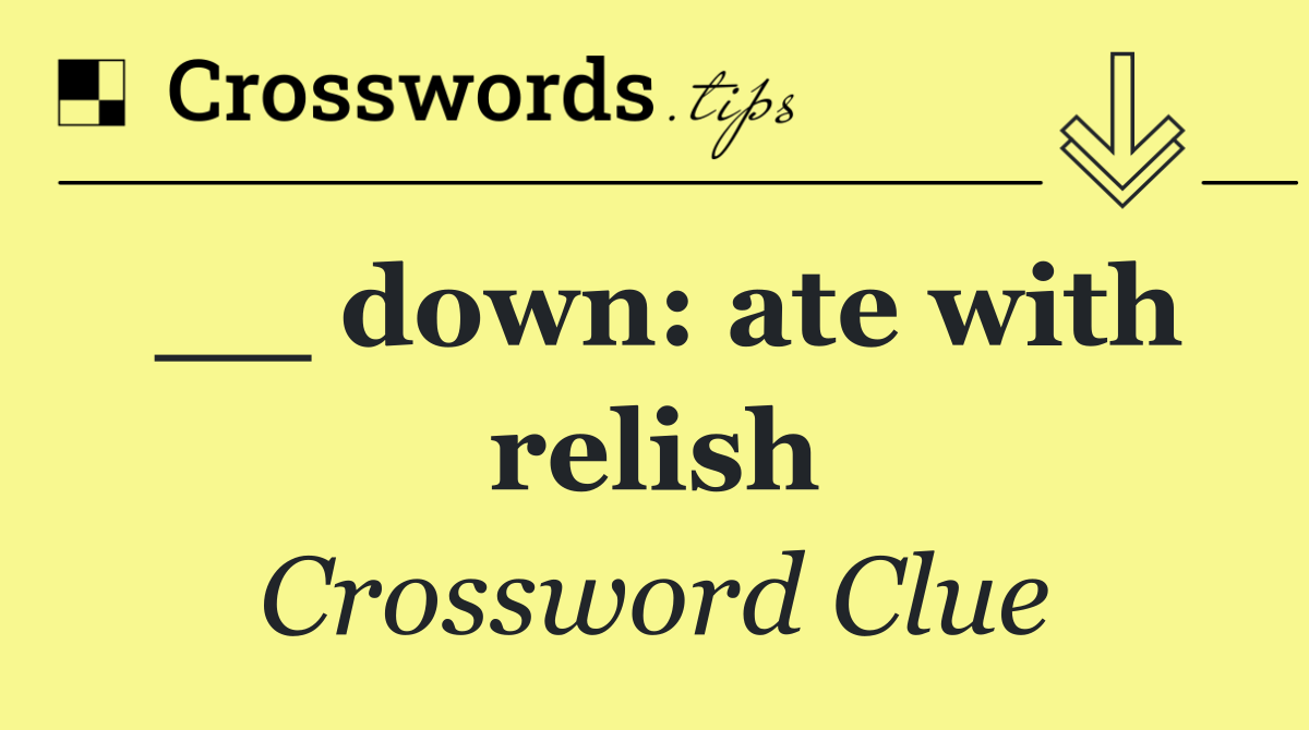 __ down: ate with relish