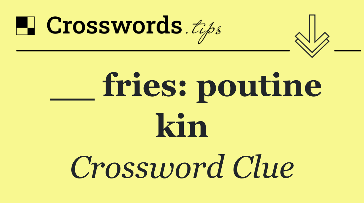 __ fries: poutine kin