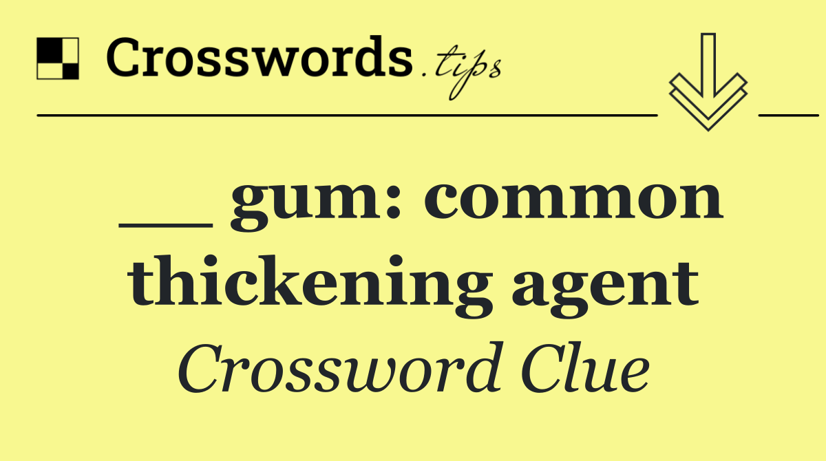 __ gum: common thickening agent