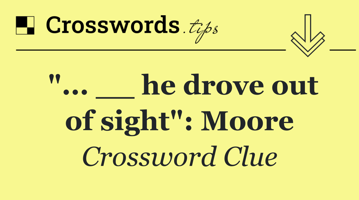 "... __ he drove out of sight": Moore