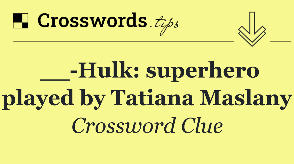 __ Hulk: superhero played by Tatiana Maslany