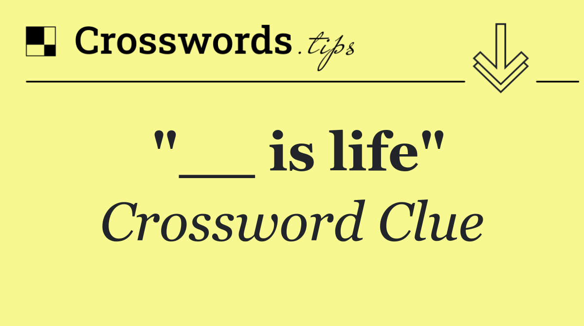"__ is life"