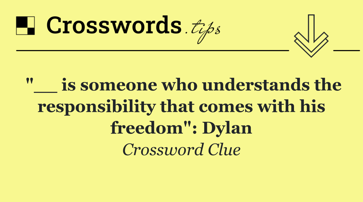 "__ is someone who understands the responsibility that comes with his freedom": Dylan