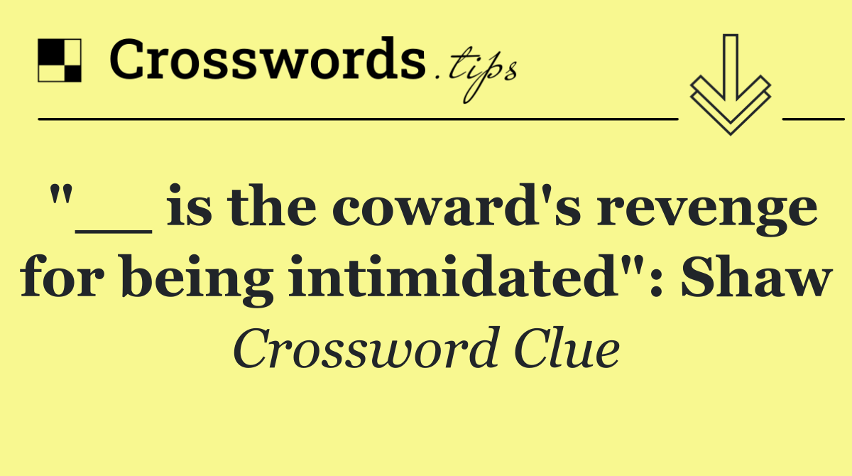 "__ is the coward's revenge for being intimidated": Shaw