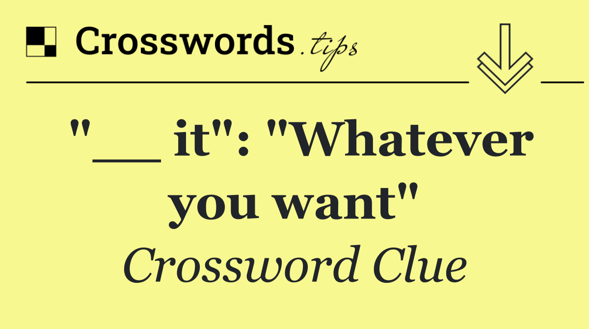 "__ it": "Whatever you want"