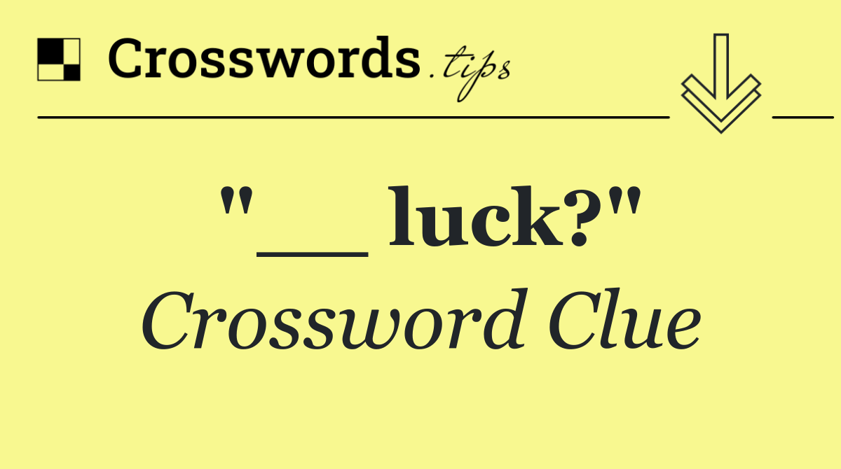 "__ luck?"