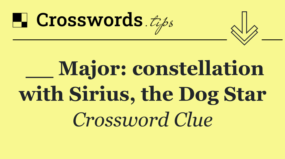 __ Major: constellation with Sirius, the Dog Star