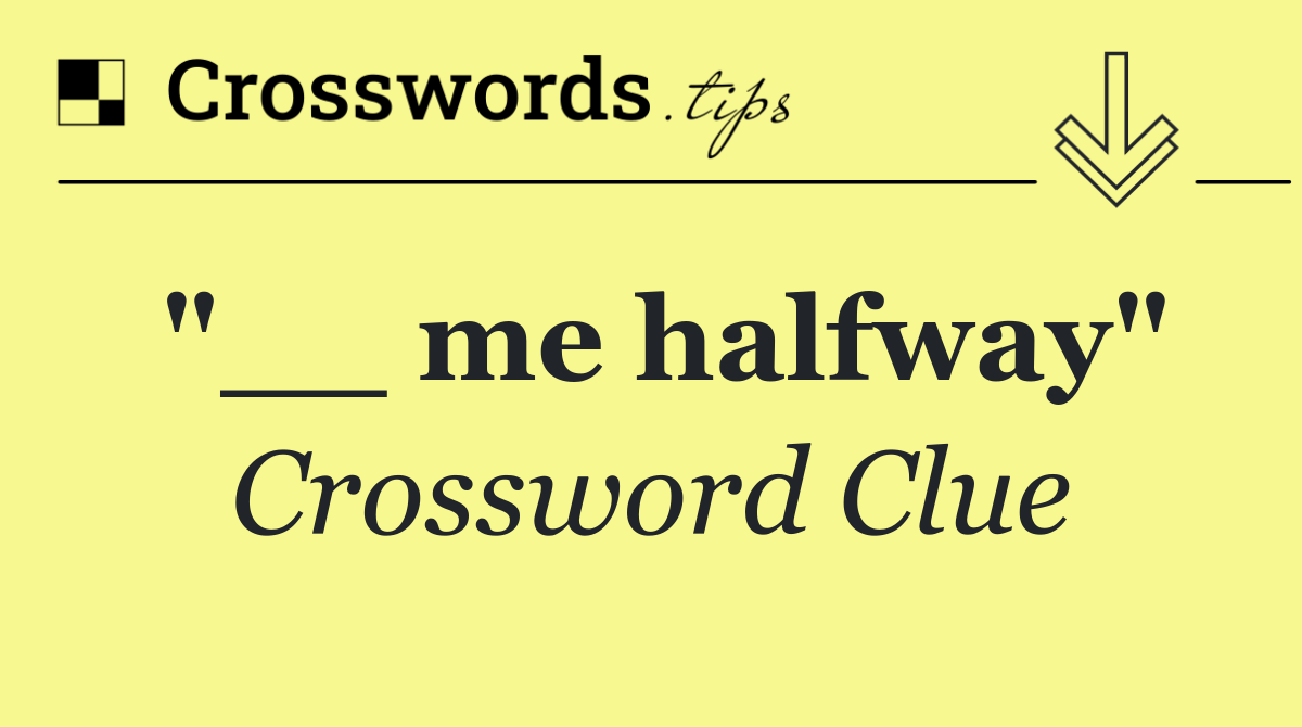 "__ me halfway"