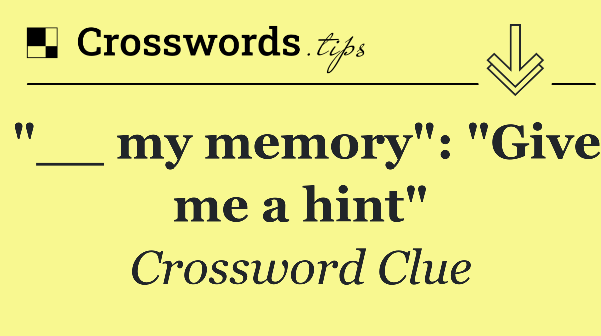 "__ my memory": "Give me a hint"