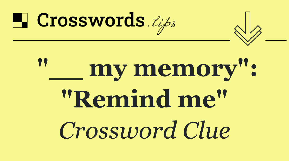 "__ my memory": "Remind me"