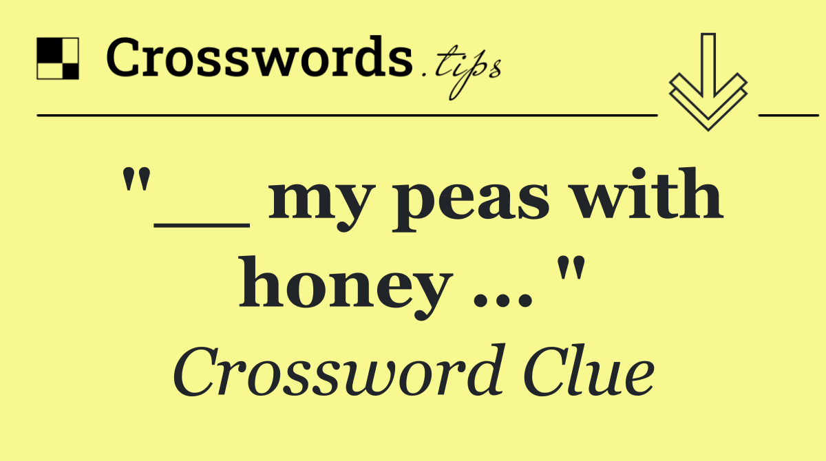 "__ my peas with honey ... "
