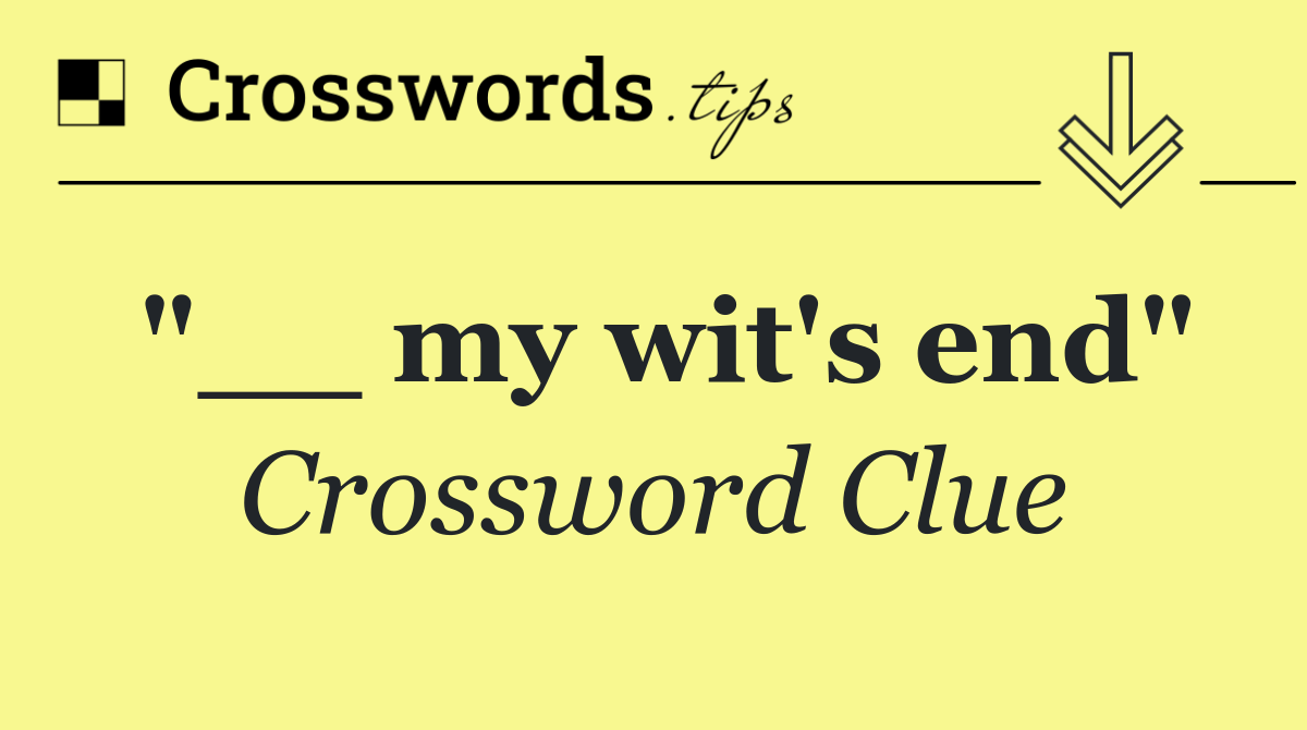 "__ my wit's end"
