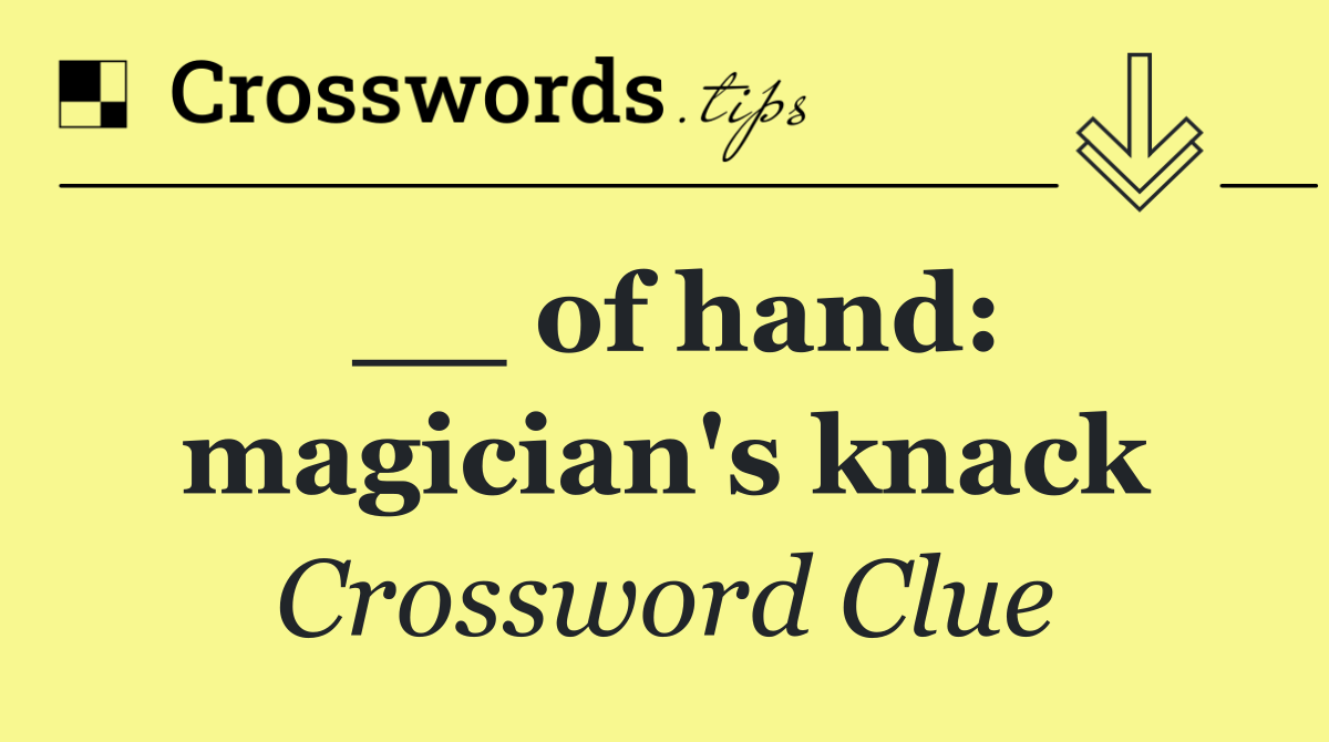 __ of hand: magician's knack