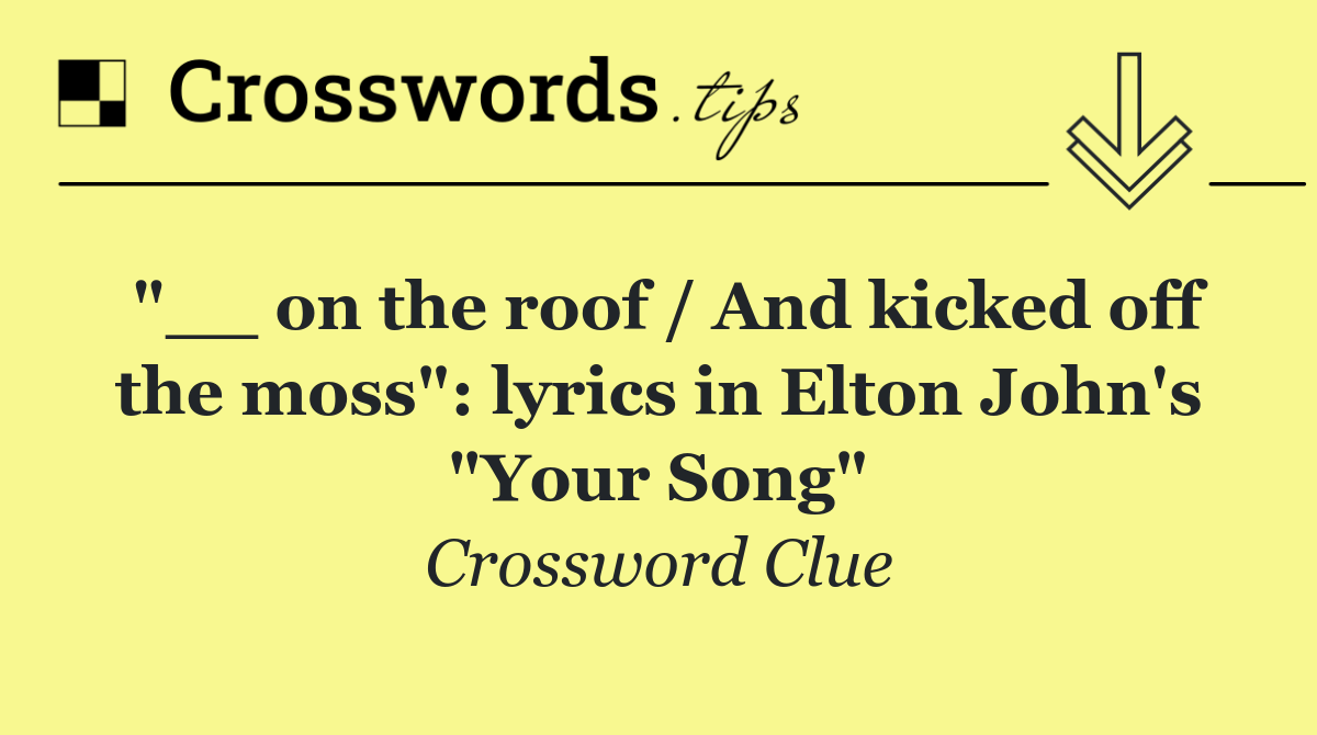 "__ on the roof / And kicked off the moss": lyrics in Elton John's "Your Song"
