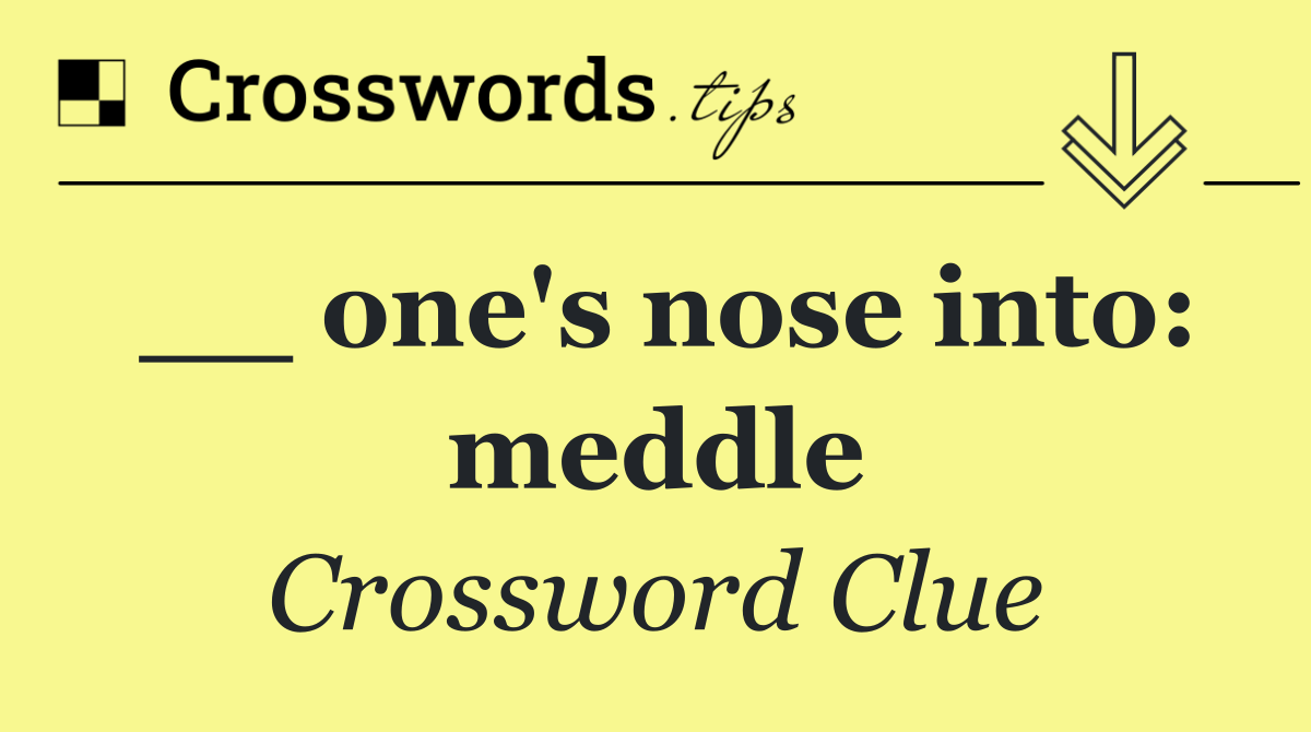__ one's nose into: meddle