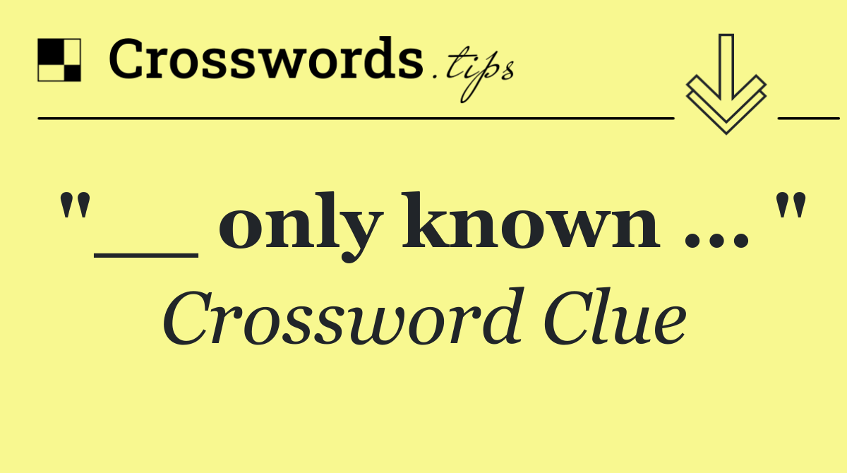 "__ only known ... "