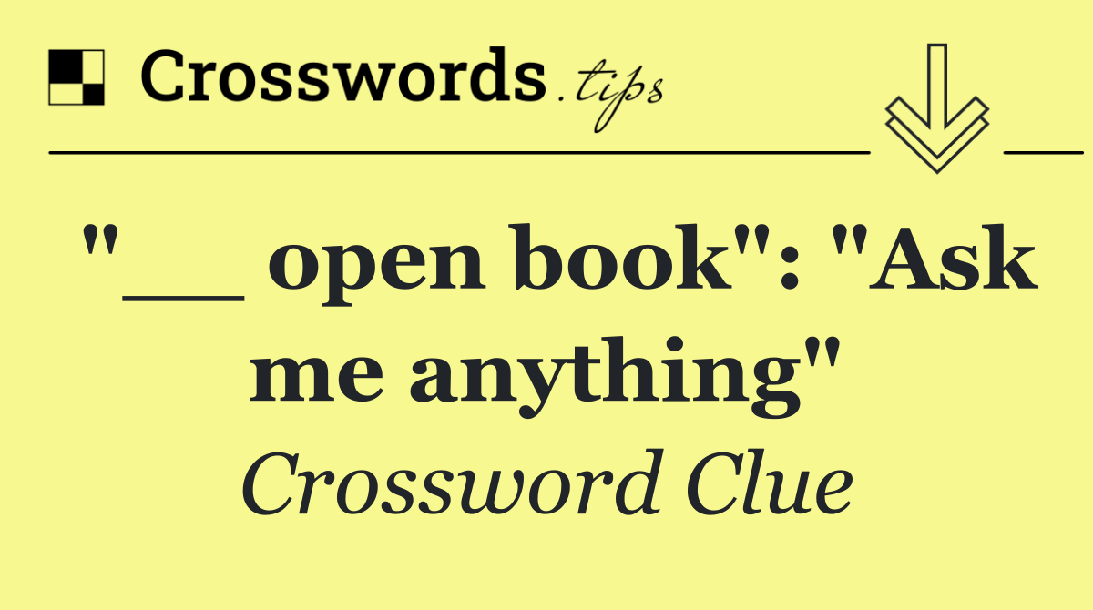 "__ open book": "Ask me anything"