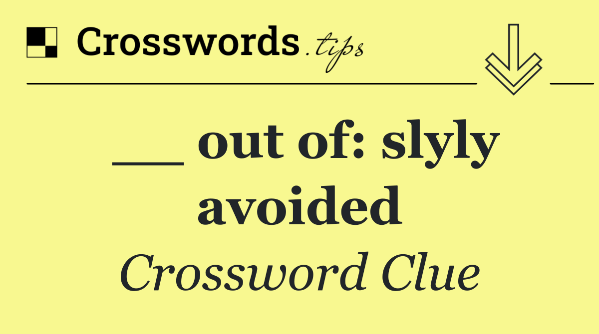 __ out of: slyly avoided