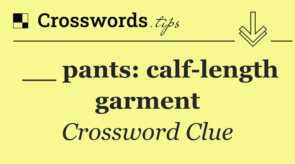 __ pants: calf length garment