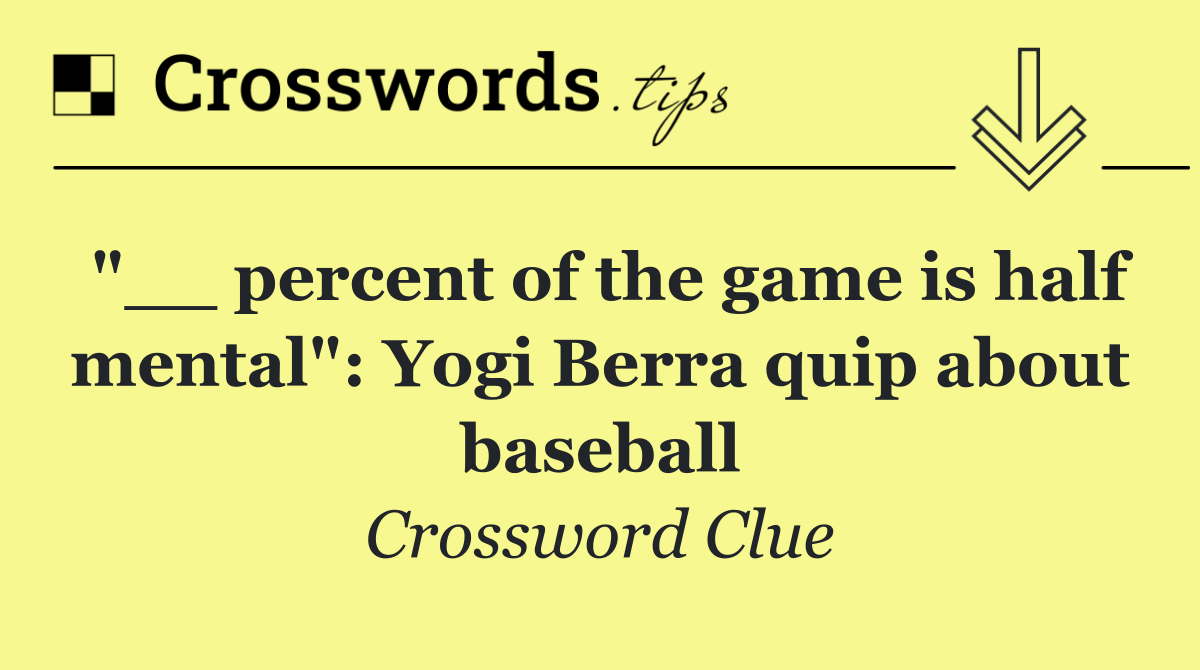 "__ percent of the game is half mental": Yogi Berra quip about baseball