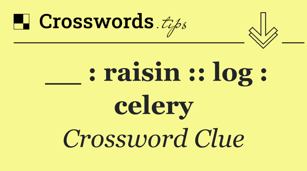 __ : raisin :: log : celery