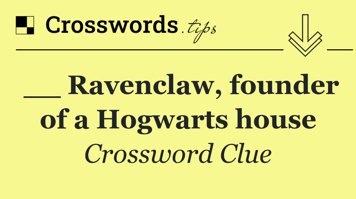 __ Ravenclaw, founder of a Hogwarts house
