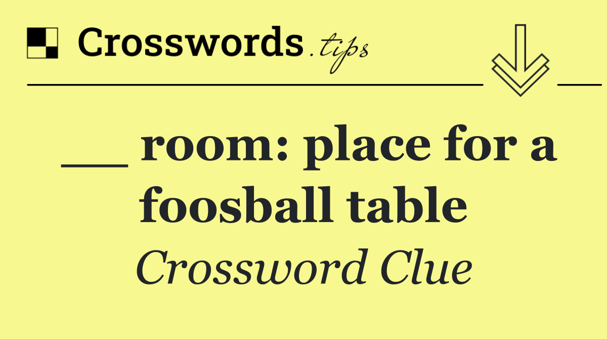 __ room: place for a foosball table