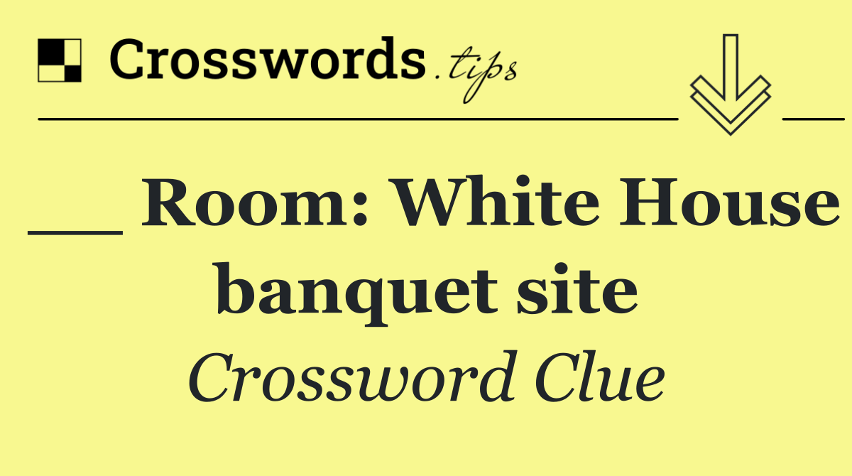__ Room: White House banquet site