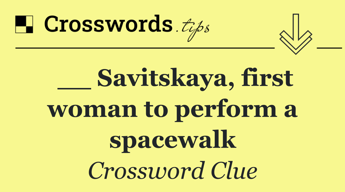 __ Savitskaya, first woman to perform a spacewalk