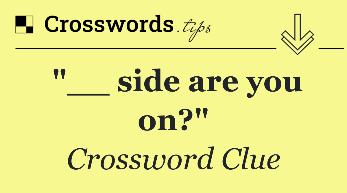 "__ side are you on?"