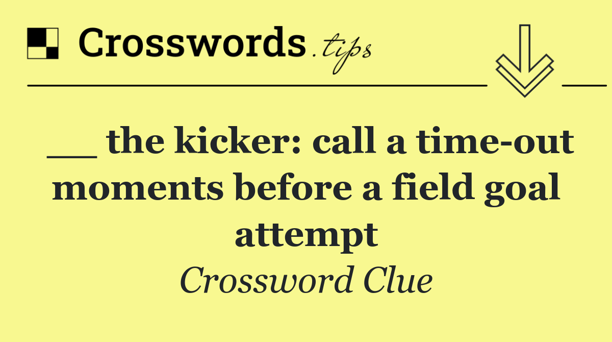 __ the kicker: call a time out moments before a field goal attempt