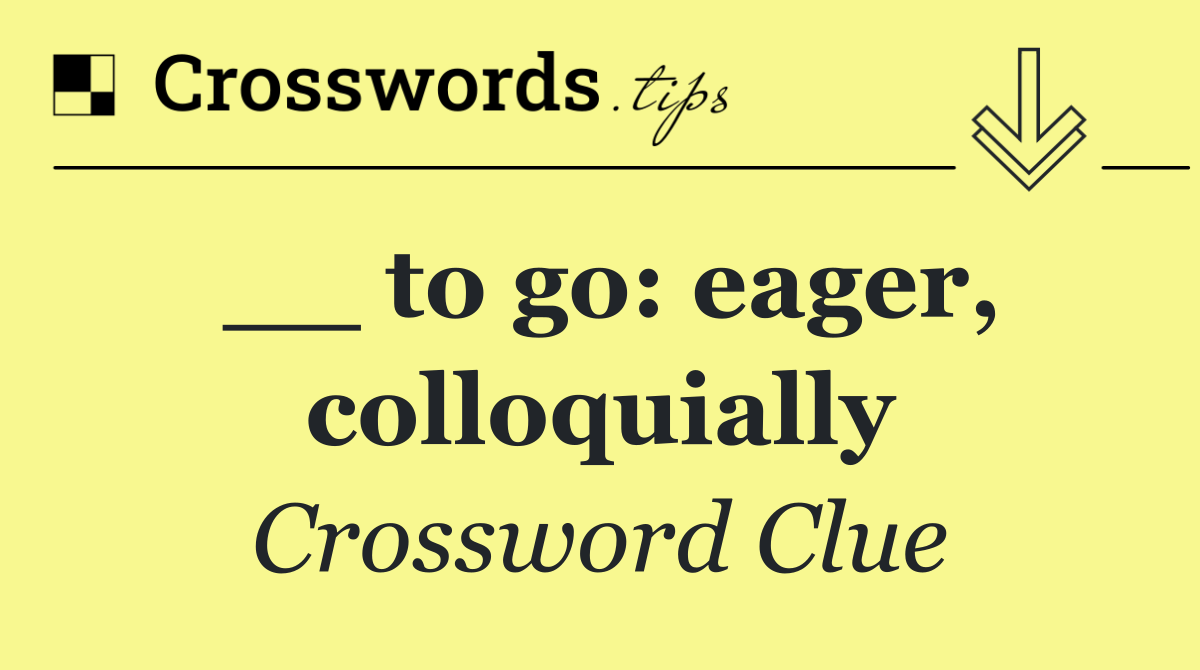 __ to go: eager, colloquially