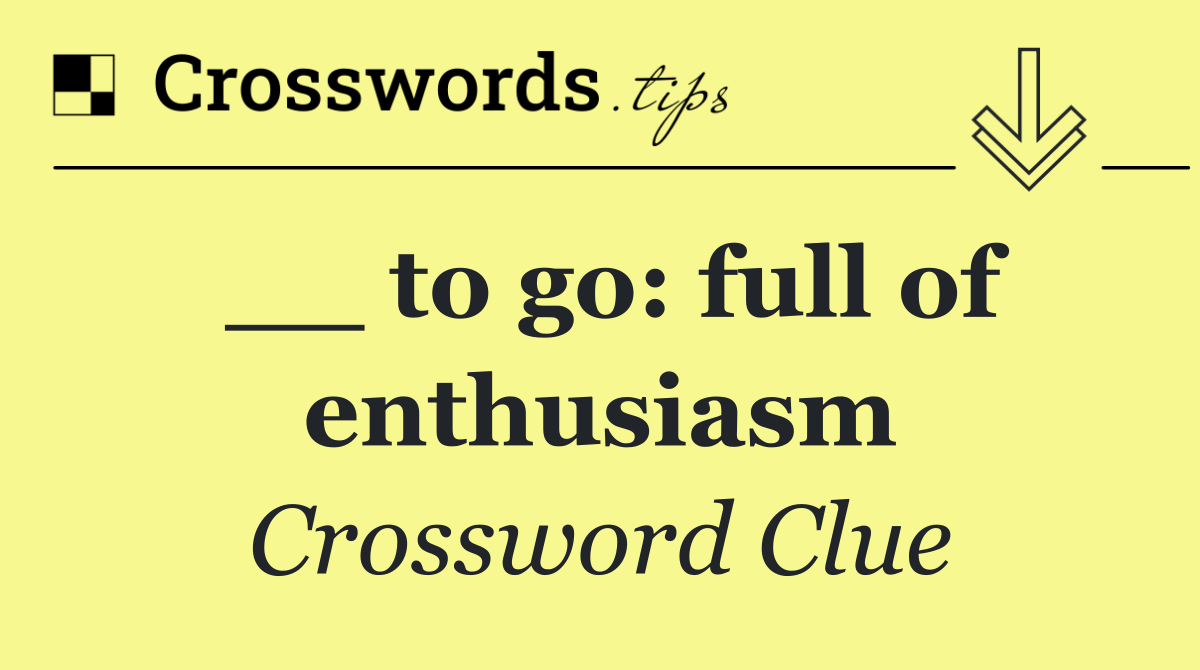 __ to go: full of enthusiasm