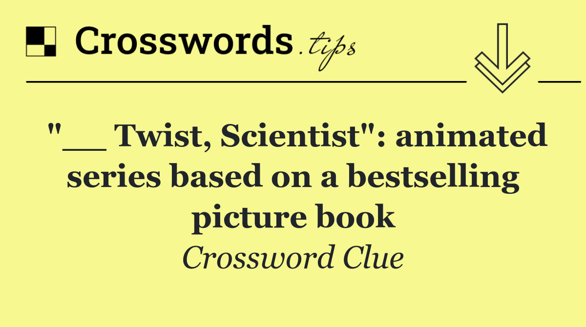"__ Twist, Scientist": animated series based on a bestselling picture book