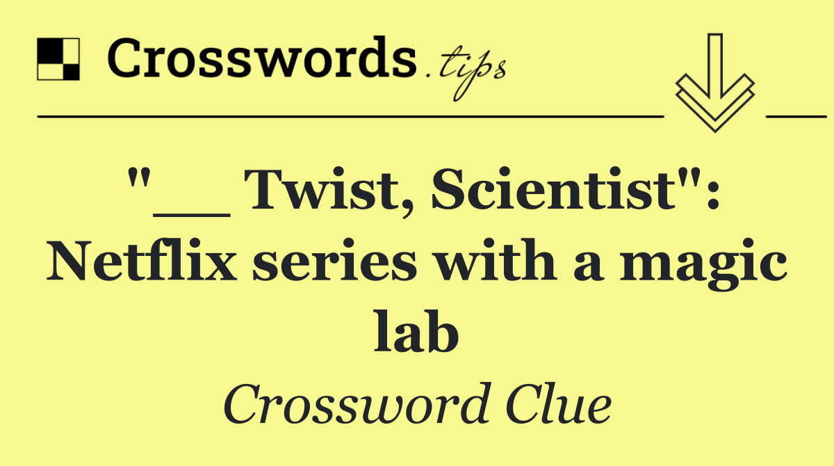 "__ Twist, Scientist": Netflix series with a magic lab