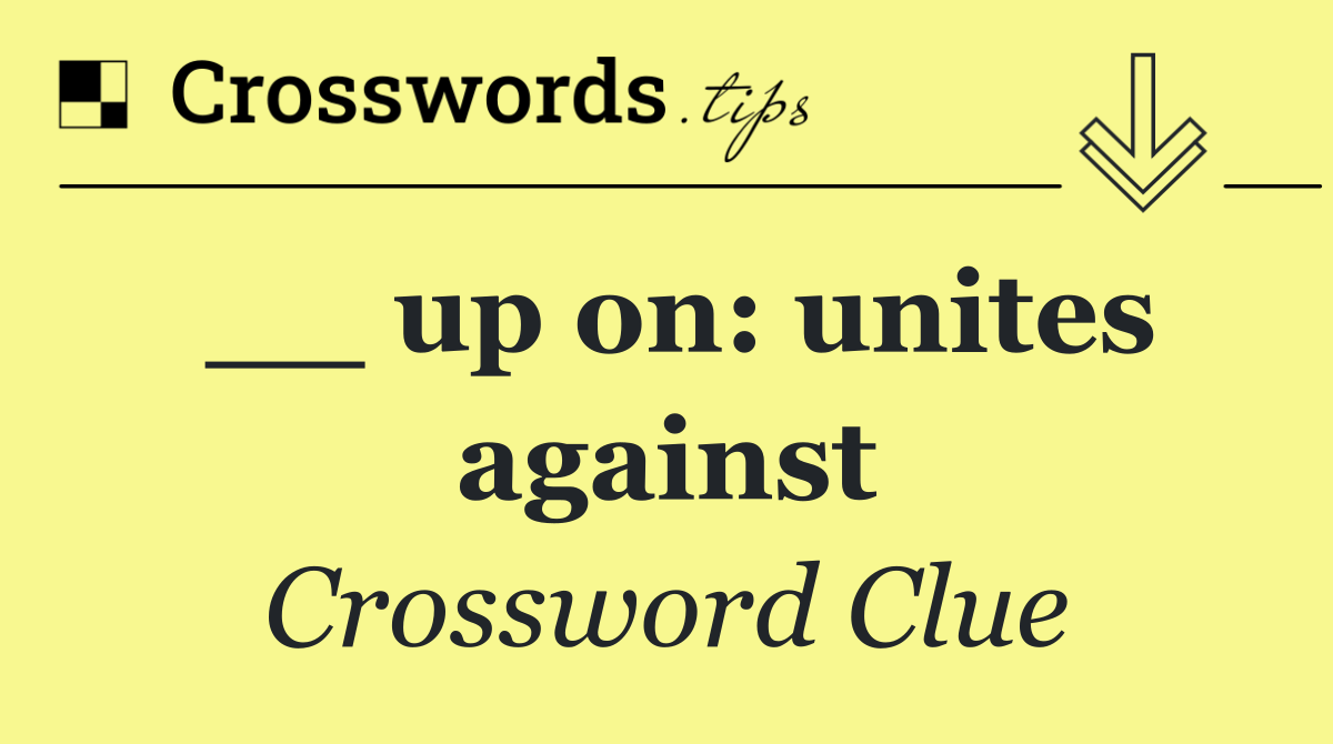 __ up on: unites against