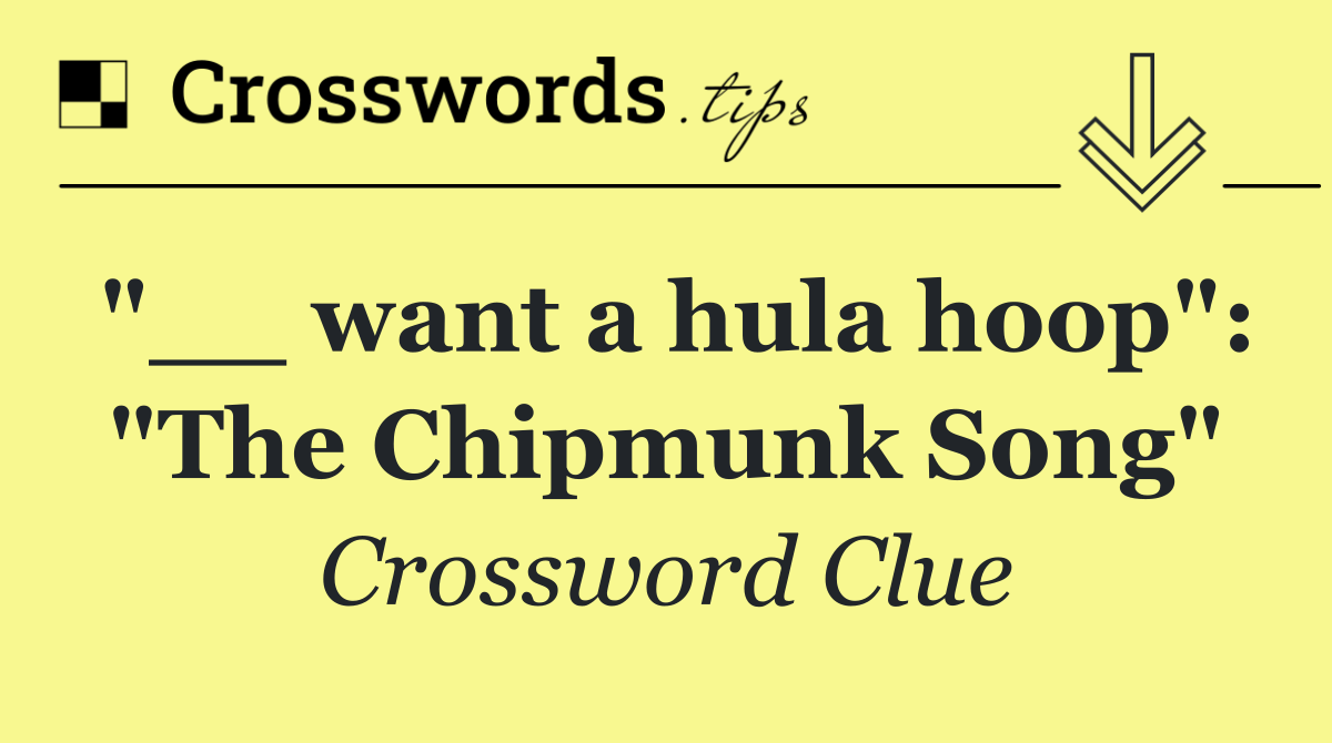 "__ want a hula hoop": "The Chipmunk Song"