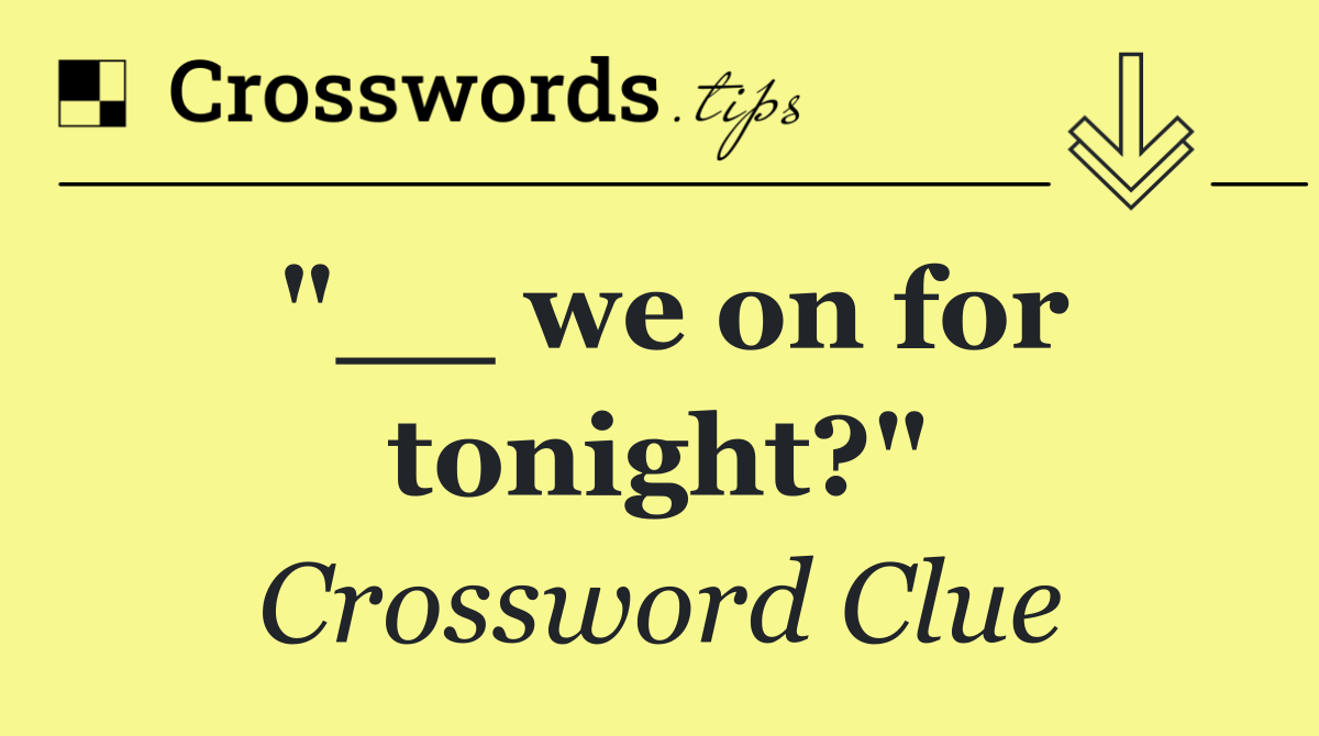 "__ we on for tonight?"