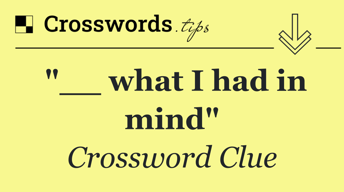 "__ what I had in mind"