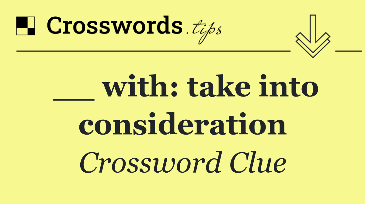 __ with: take into consideration