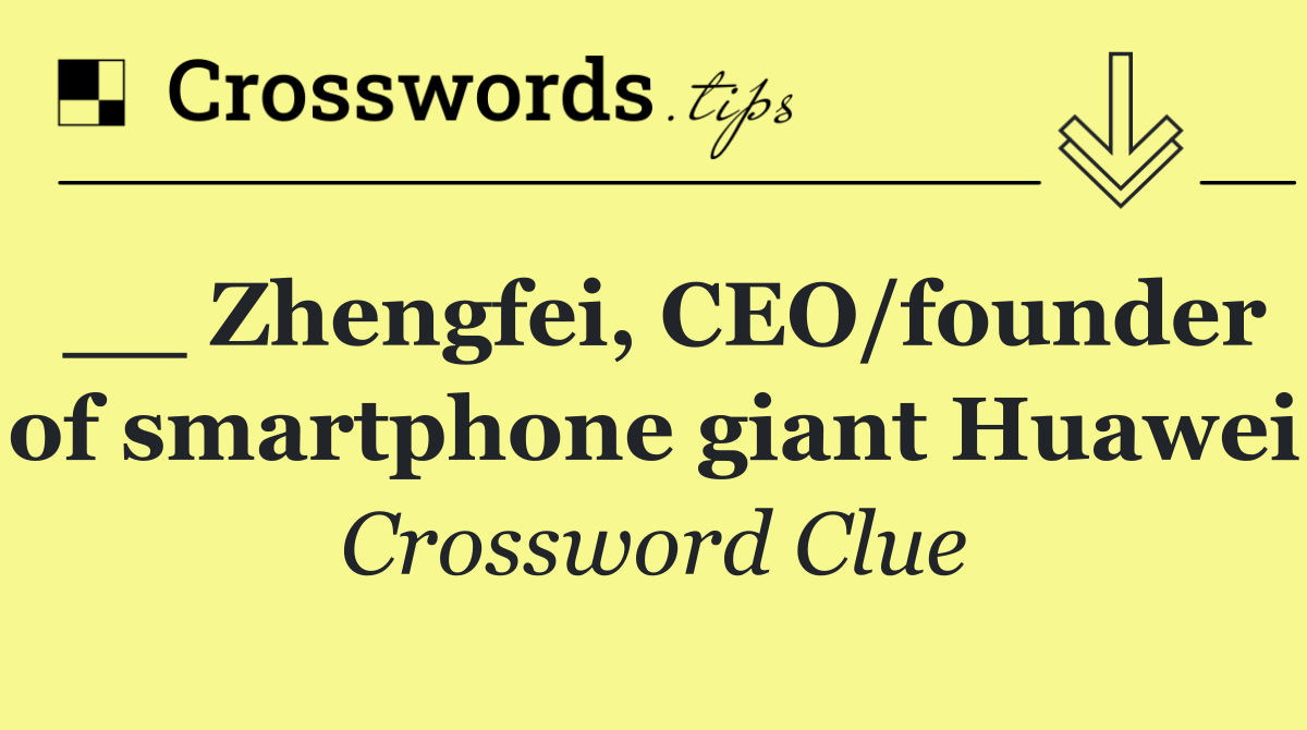 __ Zhengfei, CEO/founder of smartphone giant Huawei