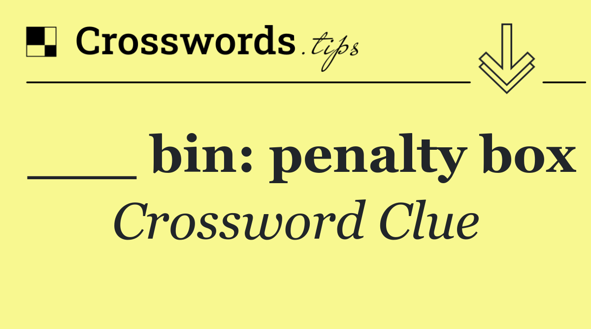 ___ bin: penalty box