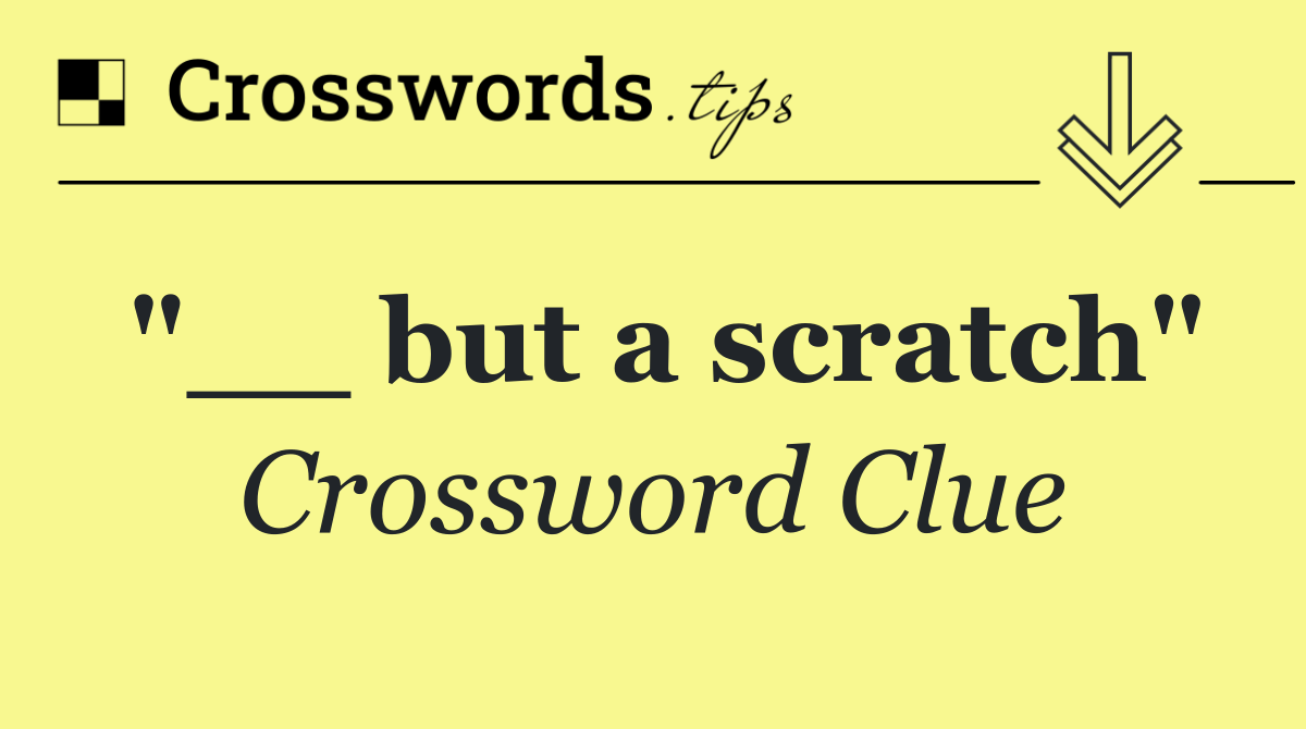 "__ but a scratch"