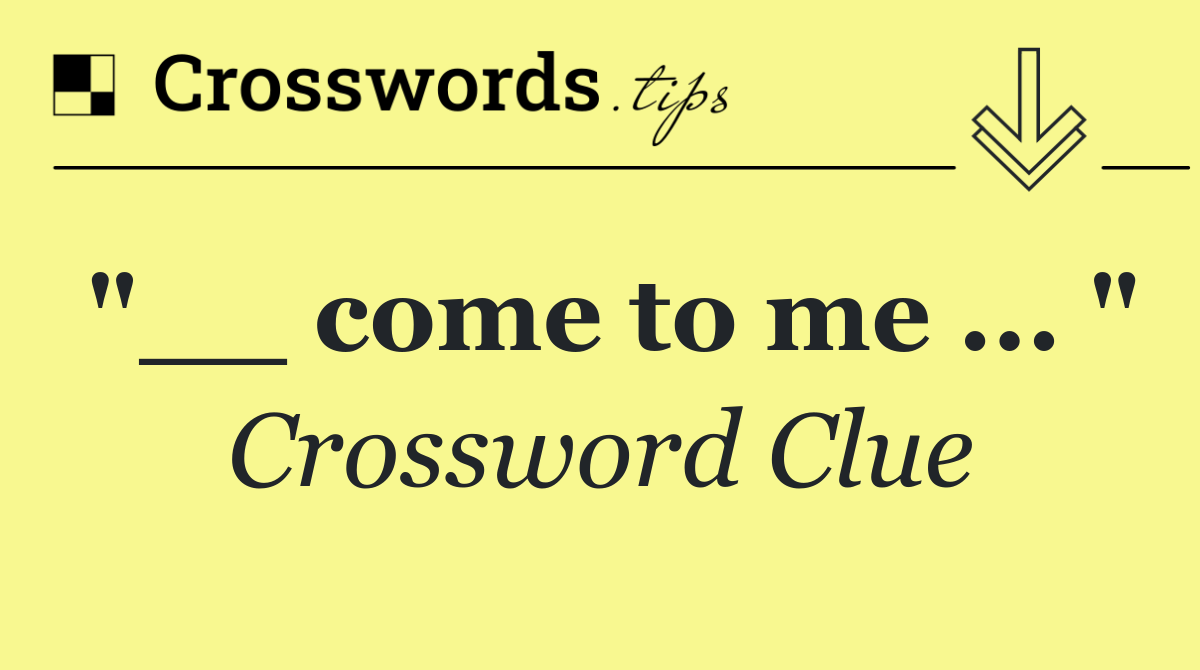 "__ come to me ... "